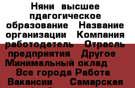 Няни. высшее пдагогическое образование › Название организации ­ Компания-работодатель › Отрасль предприятия ­ Другое › Минимальный оклад ­ 1 - Все города Работа » Вакансии   . Самарская обл.,Отрадный г.